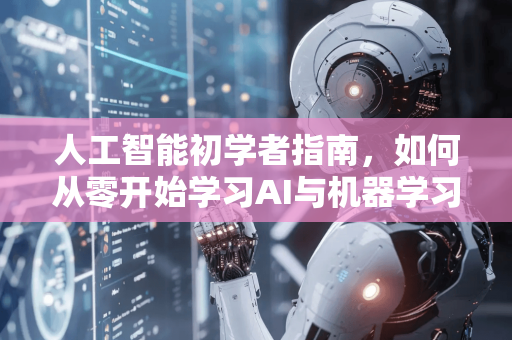 人工智能初学者指南，如何从零开始学习AI与机器学习