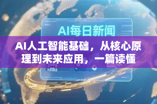 AI人工智能基础，从核心原理到未来应用，一篇读懂