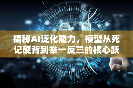 揭秘AI泛化能力，模型从死记硬背到举一反三的核心跃迁