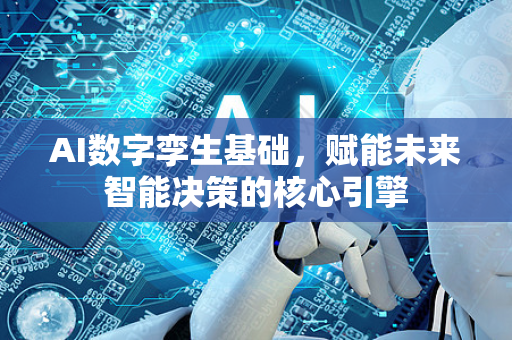 AI数字孪生基础，赋能未来智能决策的核心引擎-第1张图片-星博讯网络科技知识-SEO优化技巧|AI知识科普|互联网行业干货大全