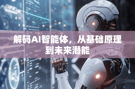 解码AI智能体，从基础原理到未来潜能-第1张图片-星博讯网络科技知识-SEO优化技巧|AI知识科普|互联网行业干货大全