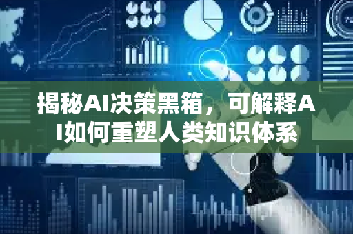 揭秘AI决策黑箱,可解释AI如何重塑人类知识体系-第1张图片-星博讯网络科技知识-SEO优化技巧|AI知识科普|互联网行业干货大全 揭秘AI决策黑箱,可解释AI如何重塑人类知识体系-第1张图片-星博讯网络科技知识-SEO优化技巧|AI知识科普|互联网行业干货大全