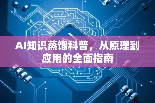 AI知识蒸馏科普，从原理到应用的全面指南-第1张图片-星博讯网络科技知识-SEO优化技巧|AI知识科普|互联网行业干货大全