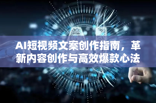AI短视频文案创作指南，革新内容创作与高效爆款心法