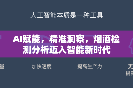 AI赋能，精准洞察，烟酒检测分析迈入智能新时代
