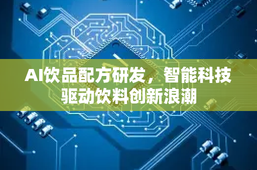AI饮品配方研发，智能科技驱动饮料创新浪潮