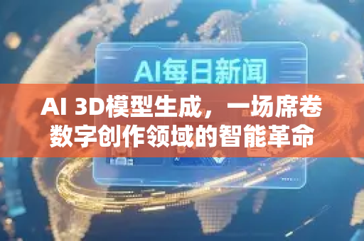AI 3D模型生成，一场席卷数字创作领域的智能革命
