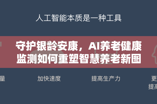 守护银龄安康,AI养老健康监测如何重塑智慧养老新图景-第1张图片-星博讯网络科技知识-SEO优化技巧|AI知识科普|互联网行业干货大全 守护银龄安康,AI养老健康监测如何重塑智慧养老新图景-第1张图片-星博讯网络科技知识-SEO优化技巧|AI知识科普|互联网行业干货大全