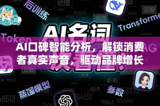 AI口碑智能分析，解锁消费者真实声音，驱动品牌增长新引擎-第1张图片-星博讯网络科技知识-SEO优化技巧|AI知识科普|互联网行业干货大全