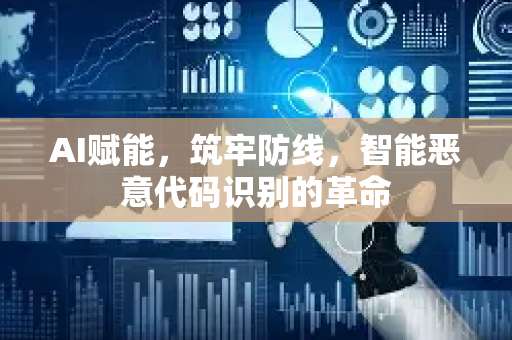 AI赋能，筑牢防线，智能恶意代码识别的革命-第1张图片-星博讯网络科技知识-SEO优化技巧|AI知识科普|互联网行业干货大全