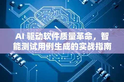 AI 驱动软件质量革命，智能测试用例生成的实战指南-第1张图片-星博讯网络科技知识-SEO优化技巧|AI知识科普|互联网行业干货大全