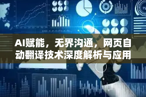 AI赋能，无界沟通，网页自动翻译技术深度解析与应用指南-第1张图片-星博讯网络科技知识-SEO优化技巧|AI知识科普|互联网行业干货大全