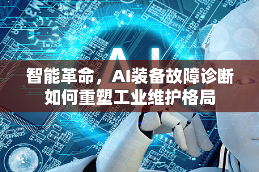 智能革命，AI装备故障诊断如何重塑工业维护格局-第1张图片-星博讯网络科技知识-SEO优化技巧|AI知识科普|互联网行业干货大全