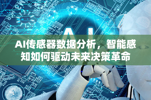 AI传感器数据分析，智能感知如何驱动未来决策革命-第1张图片-星博讯网络科技知识-SEO优化技巧|AI知识科普|互联网行业干货大全