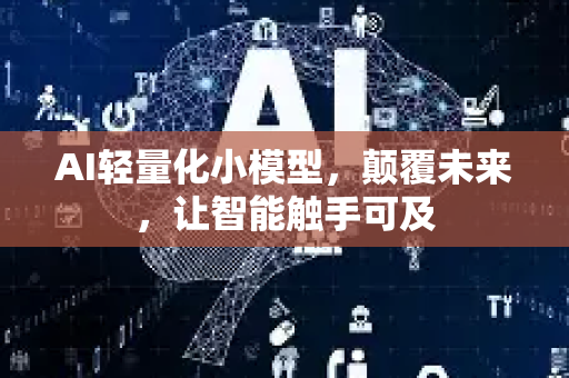 AI轻量化小模型，颠覆未来，让智能触手可及-第1张图片-星博讯网络科技知识-SEO优化技巧|AI知识科普|互联网行业干货大全