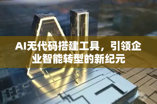 AI无代码搭建工具,引领企业智能转型的新纪元-第1张图片-星博讯网络科技知识-SEO优化技巧|AI知识科普|互联网行业干货大全 AI无代码搭建工具,引领企业智能转型的新纪元-第1张图片-星博讯网络科技知识-SEO优化技巧|AI知识科普|互联网行业干货大全