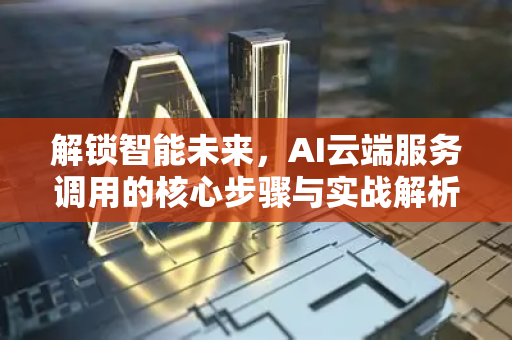 解锁智能未来，AI云端服务调用的核心步骤与实战解析-第1张图片-星博讯网络科技知识-SEO优化技巧|AI知识科普|互联网行业干货大全