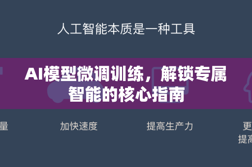 AI模型微调训练，解锁专属智能的核心指南-第1张图片-星博讯网络科技知识-SEO优化技巧|AI知识科普|互联网行业干货大全