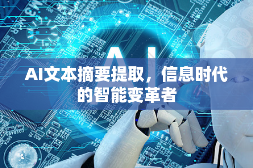AI文本摘要提取，信息时代的智能变革者-第1张图片-星博讯网络科技知识-SEO优化技巧|AI知识科普|互联网行业干货大全