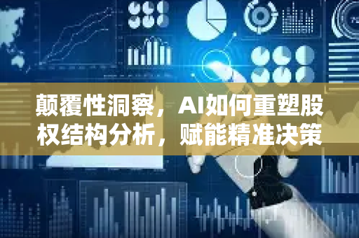 颠覆性洞察，AI如何重塑股权结构分析，赋能精准决策与投资未来-第1张图片-星博讯网络科技知识-SEO优化技巧|AI知识科普|互联网行业干货大全