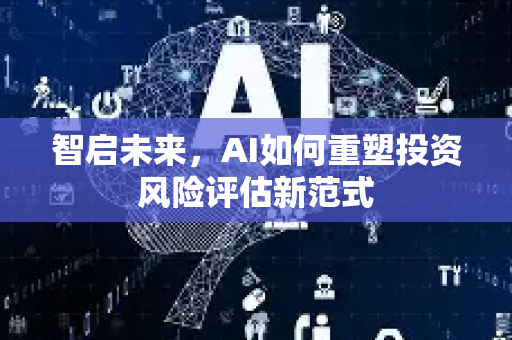 智启未来，AI如何重塑投资风险评估新范式-第1张图片-星博讯网络科技知识-SEO优化技巧|AI知识科普|互联网行业干货大全