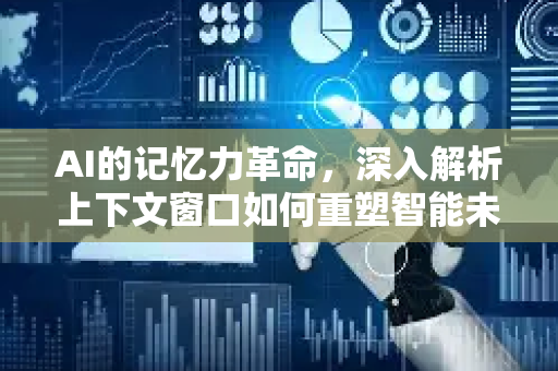 AI的记忆力革命，深入解析上下文窗口如何重塑智能未来