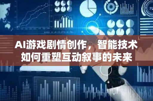 AI游戏剧情创作，智能技术如何重塑互动叙事的未来