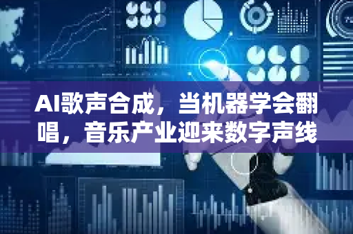 AI歌声合成，当机器学会翻唱，音乐产业迎来数字声线革命