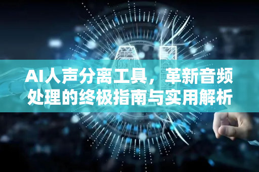AI人声分离工具，革新音频处理的终极指南与实用解析