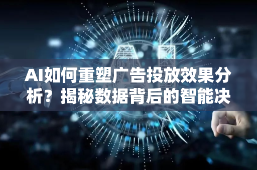 AI如何重塑广告投放效果分析？揭秘数据背后的智能决策