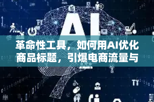 革命性工具，如何用AI优化商品标题，引爆电商流量与转化