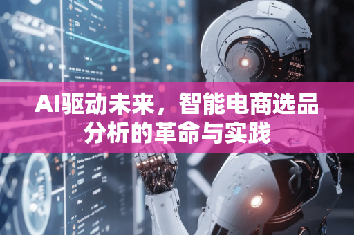 AI驱动未来，智能电商选品分析的革命与实践