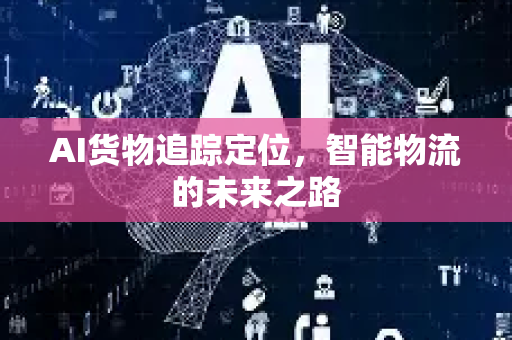 AI货物追踪定位，智能物流的未来之路