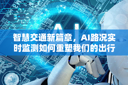 智慧交通新篇章，AI路况实时监测如何重塑我们的出行体验