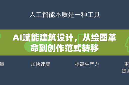 AI赋能建筑设计，从绘图革命到创作范式转移