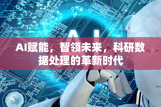 AI赋能，智领未来，科研数据处理的革新时代