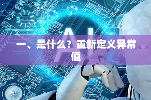 一、是什么?重新定义异常值-第1张图片-星博讯网络科技知识-SEO优化技巧|AI知识科普|互联网行业干货大全 一、是什么?重新定义异常值-第1张图片-星博讯网络科技知识-SEO优化技巧|AI知识科普|互联网行业干货大全