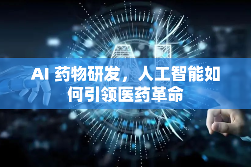 AI 药物研发，人工智能如何引领医药革命-第1张图片-星博讯网络科技知识-SEO优化技巧|AI知识科普|互联网行业干货大全