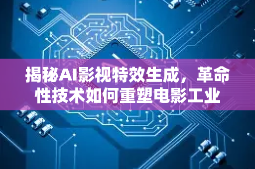 揭秘AI影视特效生成，革命性技术如何重塑电影工业-第1张图片-星博讯网络科技知识-SEO优化技巧|AI知识科普|互联网行业干货大全
