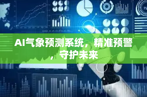 AI气象预测系统，精准预警，守护未来-第1张图片-星博讯网络科技知识-SEO优化技巧|AI知识科普|互联网行业干货大全