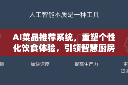 AI菜品推荐系统，重塑个性化饮食体验，引领智慧厨房新纪元-第1张图片-星博讯网络科技知识-SEO优化技巧|AI知识科普|互联网行业干货大全