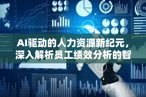 AI驱动的人力资源新纪元，深入解析员工绩效分析的智能化转型