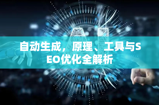 自动生成，原理、工具与SEO优化全解析