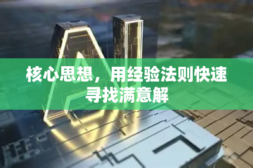 核心思想，用经验法则快速寻找满意解-第1张图片-星博讯网络科技知识-SEO优化技巧|AI知识科普|互联网行业干货大全