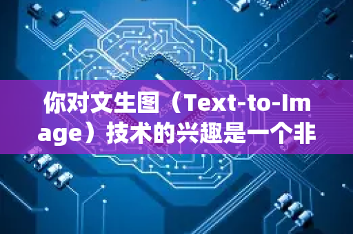 你对文生图（Text-to-Image）技术的兴趣是一个非常棒的起点！这是一个正在快速改变创意、设计和内容创作领域的颠覆性技术-第1张图片-星博讯网络科技知识-SEO优化技巧|AI知识科普|互联网行业干货大全