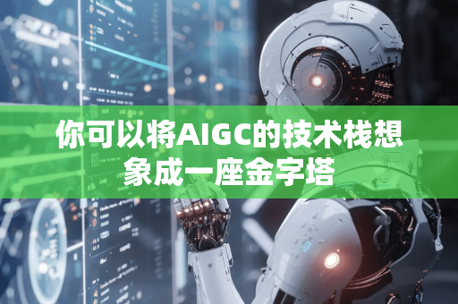 你可以将AIGC的技术栈想象成一座金字塔-第1张图片-星博讯网络科技知识-SEO优化技巧|AI知识科普|互联网行业干货大全