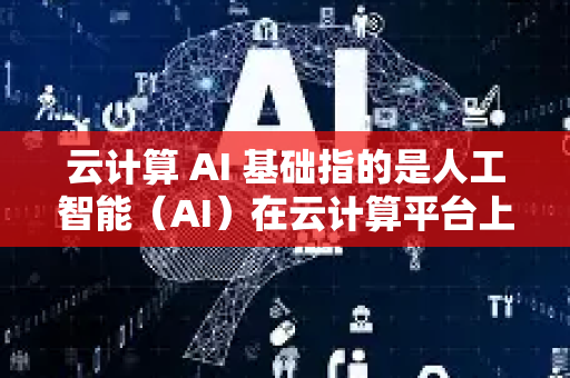 云计算 AI 基础指的是人工智能(AI)在云计算平台上的技术基础、服务与架构。它是当前数字化转型的核心驱动力之一,结合了云计算的弹性资源与AI的数据处理能力-第1张图片-星博讯网络科技知识-SEO优化技巧|AI知识科普|互联网行业干货大全 云计算 AI 基础指的是人工智能(AI)在云计算平台上的技术基础、服务与架构。它是当前数字化转型的核心驱动力之一,结合了云计算的弹性资源与AI的数据处理能力-第1张图片-星博讯网络科技知识-SEO优化技巧|AI知识科普|互联网行业干货大全