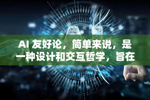 AI 友好论，简单来说，是一种设计和交互哲学，旨在通过优化信息的结构、呈现和交互方式，使人机协作（特别是与AI的协作）更高效、更准确、更愉悦