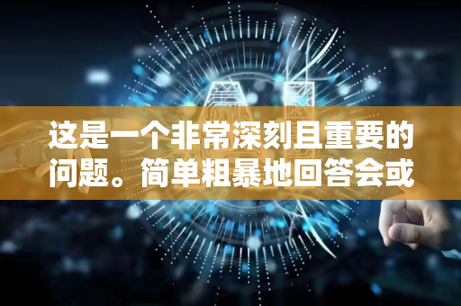 这是一个非常深刻且重要的问题。简单粗暴地回答会或不会都不准确。更恰当的理解是，AI 不是要取代人类，而是正在深刻地重塑人类这一概念，并与我们共同进化