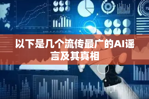 以下是几个流传最广的AI谣言及其真相